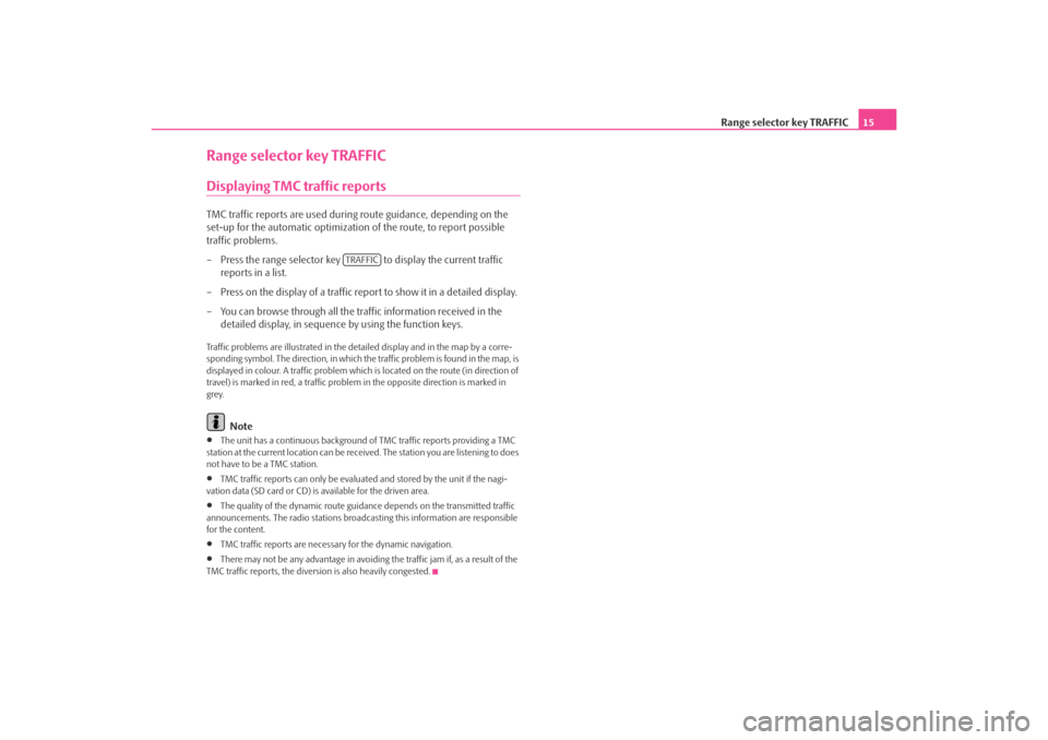 SKODA OCTAVIA 2008 2.G / (1Z) Amundsen Infotainment Navigation System Manual Range selector key TRAFFIC15
Range selector key TRAFFICDisplaying TMC traffic reportsTMC traffic reports are used during  route guidance, depending on the 
set-up for the automatic optimization  of th