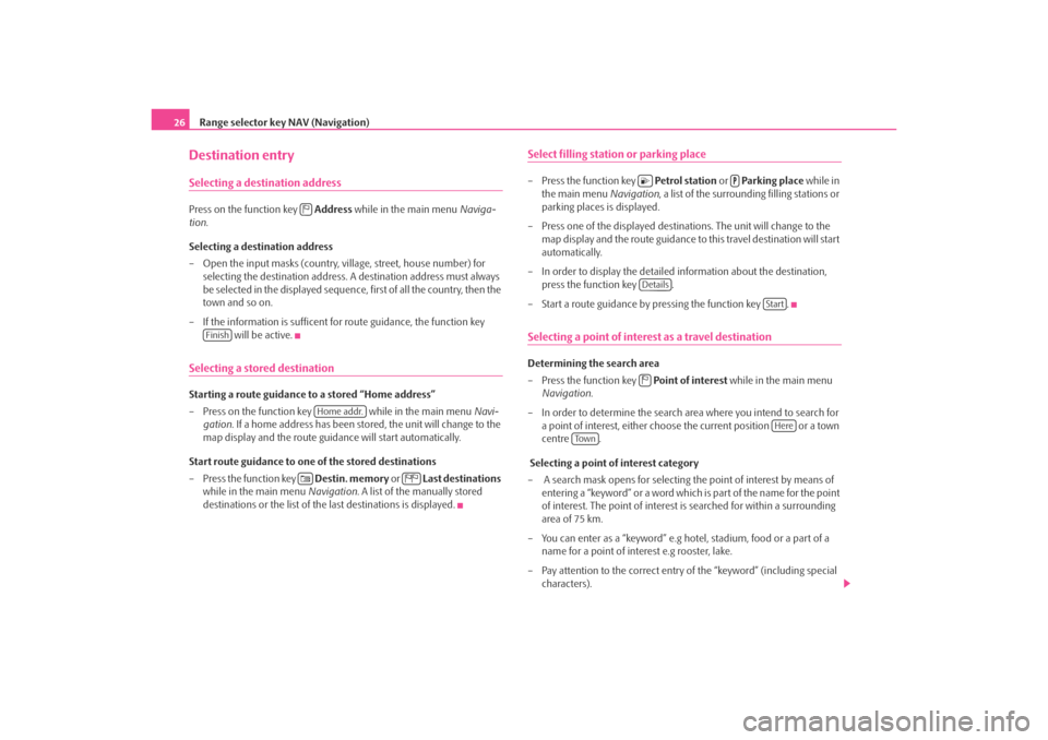 SKODA OCTAVIA 2008 2.G / (1Z) Amundsen Infotainment Navigation System Manual Range selector key NAV (Navigation)
26Destination entrySelecting a destination addressPress on the function key    Address while in the main menu  Naviga-
tion .
Selecting a destination address
– Op