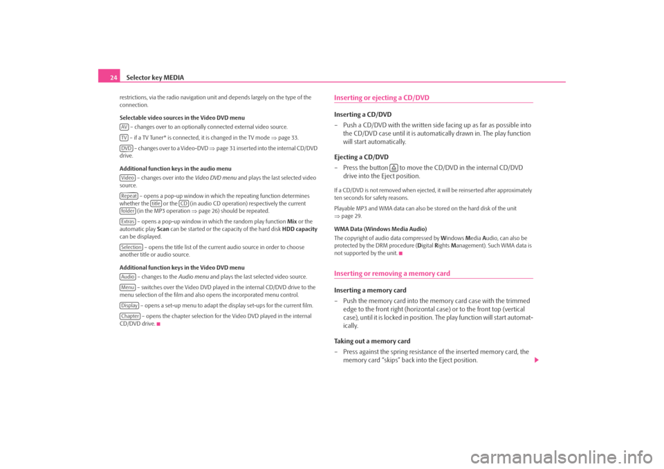 SKODA OCTAVIA 2008 2.G / (1Z) Columbus Navigation System Manual Selector key MEDIA
24restrictions, via the radio navigation unit and depends largely on the type of the 
connection.
Selectable video sources in the Video DVD menu
 – changes over to an optionally c