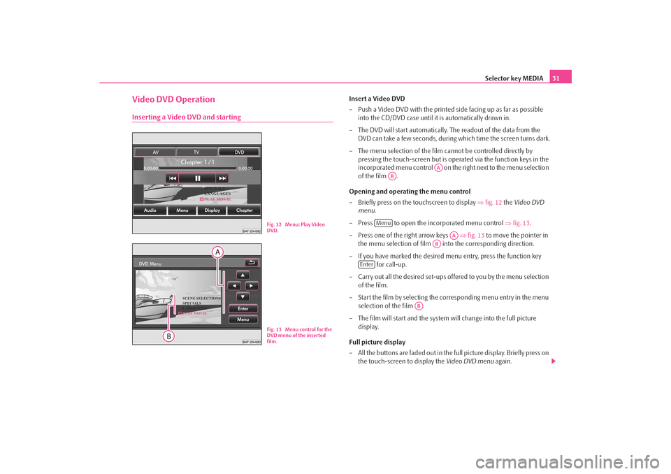 SKODA OCTAVIA 2008 2.G / (1Z) Columbus Navigation System Manual Selector key MEDIA31
Video DVD OperationInserting a Video DVD and starting
Insert a Video DVD
– Push a Video DVD with the printed side facing up as far as possible 
into the CD/DVD case until it is 