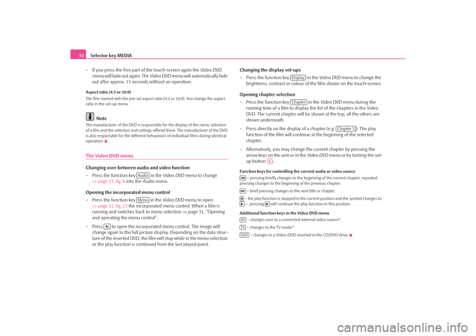 SKODA OCTAVIA 2008 2.G / (1Z) Columbus Navigation System Manual Selector key MEDIA
32
– If you press the free part of the touch-screen again the  Video DVD 
menu  will fade out again. The  Video DVD menu will automatically fade 
out after approx. 15 seconds with
