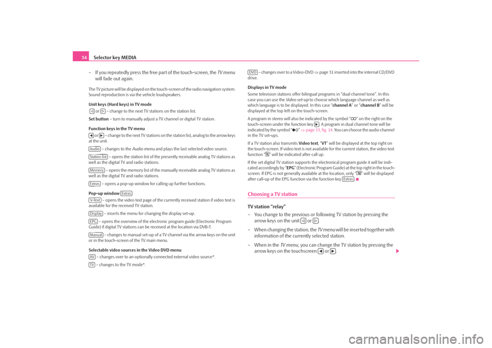 SKODA OCTAVIA 2008 2.G / (1Z) Columbus Navigation System Manual Selector key MEDIA
34
– If you repeatedly press the free part of the touch-screen, the  TV menu 
will fade out again.The TV picture will be displayed on the touch-screen of the radio navigation syst