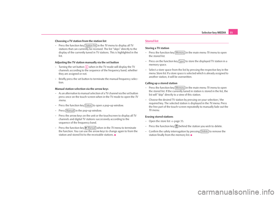 SKODA OCTAVIA 2008 2.G / (1Z) Columbus Navigation System Manual Selector key MEDIA35
Choosing a TV station from the station list
– Press the function key   in the  TV menu to display all TV 
stations that can currently be received. The list “skips” directly 