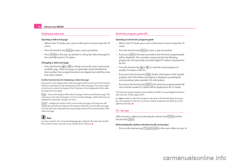 SKODA OCTAVIA 2008 2.G / (1Z) Columbus Navigation System Manual Selector key MEDIA
36Displaying video textOpening a video text page
– When in the TV mode, press once on the touch-screen to open the  TV 
menu .
– Press the function key   to open a pop-up window