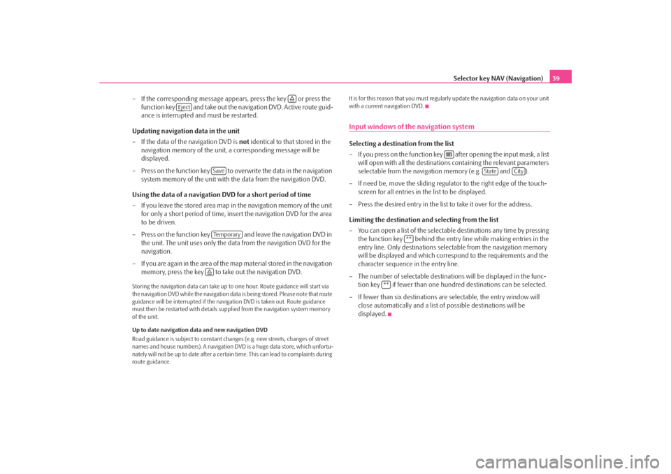 SKODA OCTAVIA 2008 2.G / (1Z) Columbus Navigation System Manual Selector key NAV (Navigation)39
– If the corresponding message appears, press the key   or press the  function key   and take out the navigation DVD. Active route guid-
ance is interrupted and must 