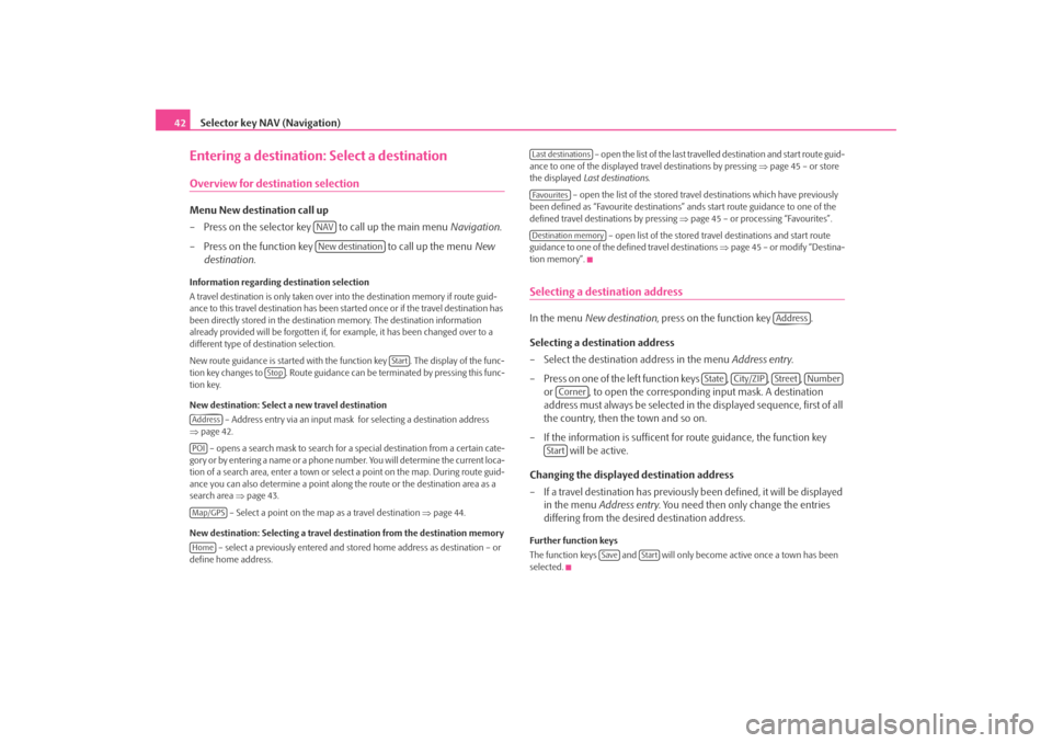 SKODA OCTAVIA 2008 2.G / (1Z) Columbus Navigation System Manual Selector key NAV (Navigation)
42Entering a destination: Select a destinationOverview for destination selectionMenu New destination call up
– Press on the selector key   to call up the main menu  Nav