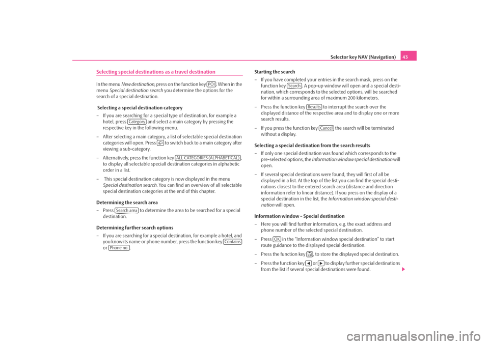 SKODA OCTAVIA 2008 2.G / (1Z) Columbus Navigation System Manual Selector key NAV (Navigation)43
Selecting special destinations as a travel destinationIn the menu New destination , press on the function key  . When in the 
menu  Special destination search  you dete