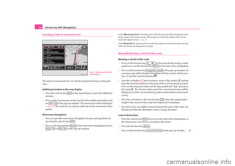 SKODA OCTAVIA 2008 2.G / (1Z) Columbus Navigation System Manual Selector key NAV (Navigation)
58Inserting a route or manoeuvre listThe route or manoeuvre list can only be displayed during a route guid-
ance.
Additional window in the map display
– Press the selec