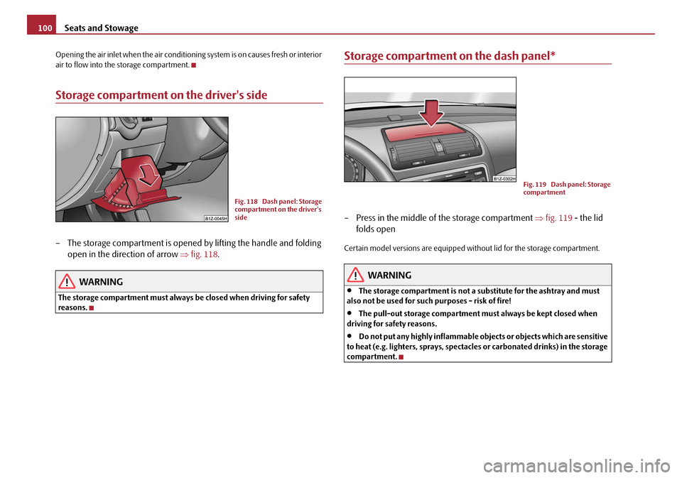 SKODA OCTAVIA 2008 2.G / (1Z) Owners Manual Seats and Stowage
100
Opening the air inlet when the air conditioning system is on causes fresh or interior 
air to flow into the storage compartment.
Storage compartment on the drivers side
– The 