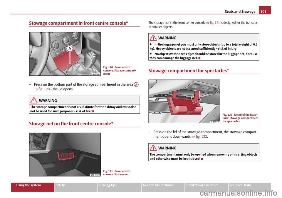 SKODA OCTAVIA 2008 2.G / (1Z) Owners Manual Seats and Stowage101
Using the systemSafetyDriving TipsGeneral MaintenanceBreakdown assistanceTechnical Data
Stowage compartment in front centre console*
– Press on the bottom part of the storage co SKODA OCTAVIA 2008 2.G / (1Z) Owners Manual Seats and Stowage101
Using the systemSafetyDriving TipsGeneral MaintenanceBreakdown assistanceTechnical Data
Stowage compartment in front centre console*
– Press on the bottom part of the storage co