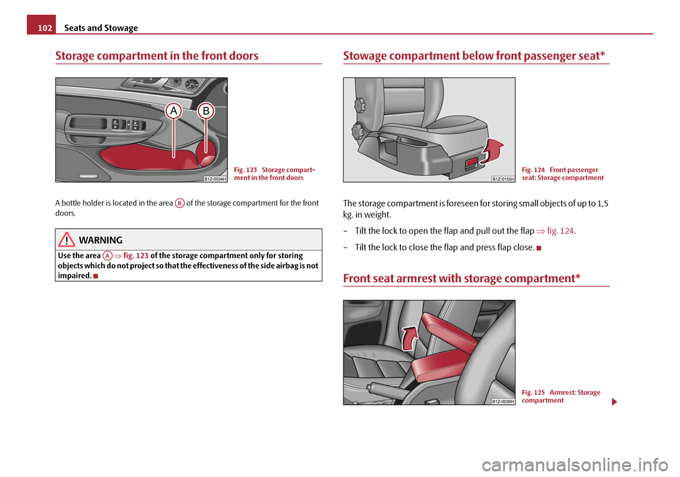 SKODA OCTAVIA 2008 2.G / (1Z) Owners Manual Seats and Stowage
102
Storage compartment in the front doors
A bottle holder is located in the area of the storage compartment for the front
doors.
WARNING
Use the area ⇒fig. 123 of the storage SKODA OCTAVIA 2008 2.G / (1Z) Owners Manual Seats and Stowage
102
Storage compartment in the front doors
A bottle holder is located in the area of the storage compartment for the front
doors.
WARNING
Use the area ⇒fig. 123 of the storage