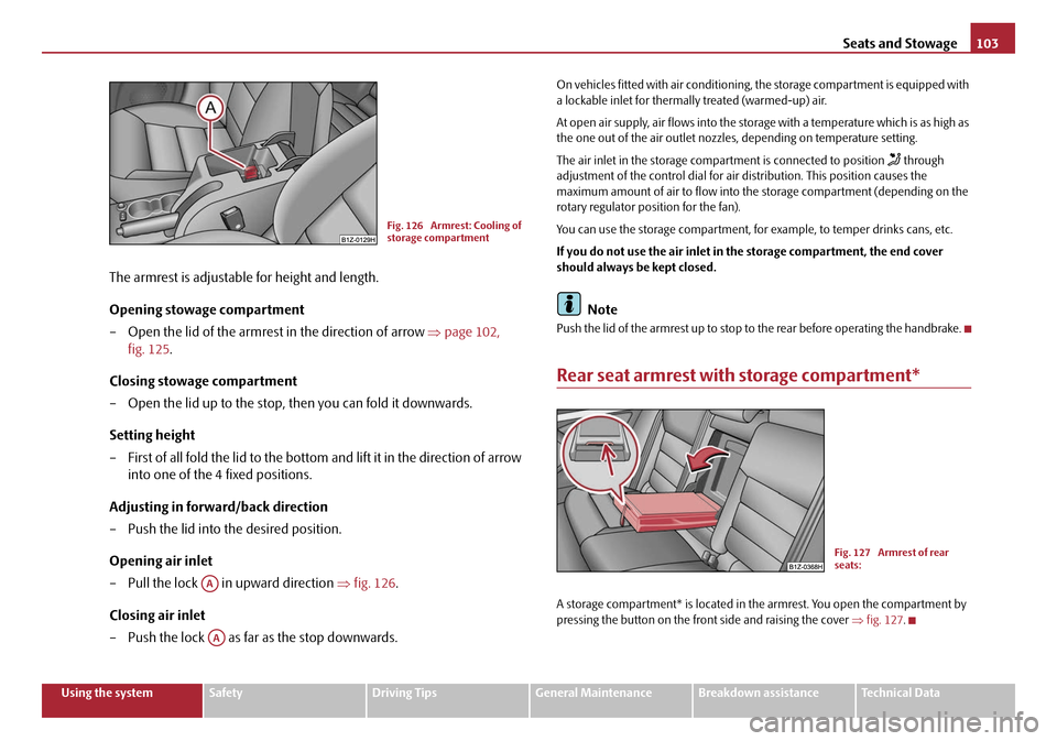 SKODA OCTAVIA 2008 2.G / (1Z) Owners Manual Seats and Stowage103
Using the systemSafetyDriving TipsGeneral MaintenanceBreakdown assistanceTechnical Data
The armrest is adjustable for height and length.
Opening stowage compartment
– Open the l