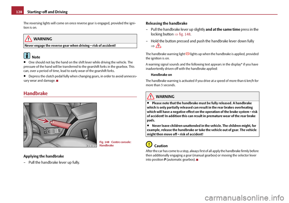 SKODA OCTAVIA 2008 2.G / (1Z) Owners Manual Starting-off and Driving
128
The reversing lights will come on once reverse gear is engaged, provided the igni-
tion is on.
WARNING
Never engage the reverse gear when driving - risk of accident!
Note
