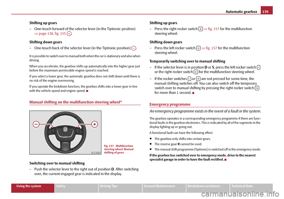 SKODA OCTAVIA 2008 2.G / (1Z) Service Manual Automatic gearbox139
Using the systemSafetyDriving TipsGeneral MaintenanceBreakdown assistanceTechnical Data
Shifting up gears
– One-touch forward of the selector lever (in the Tiptronic position) 
