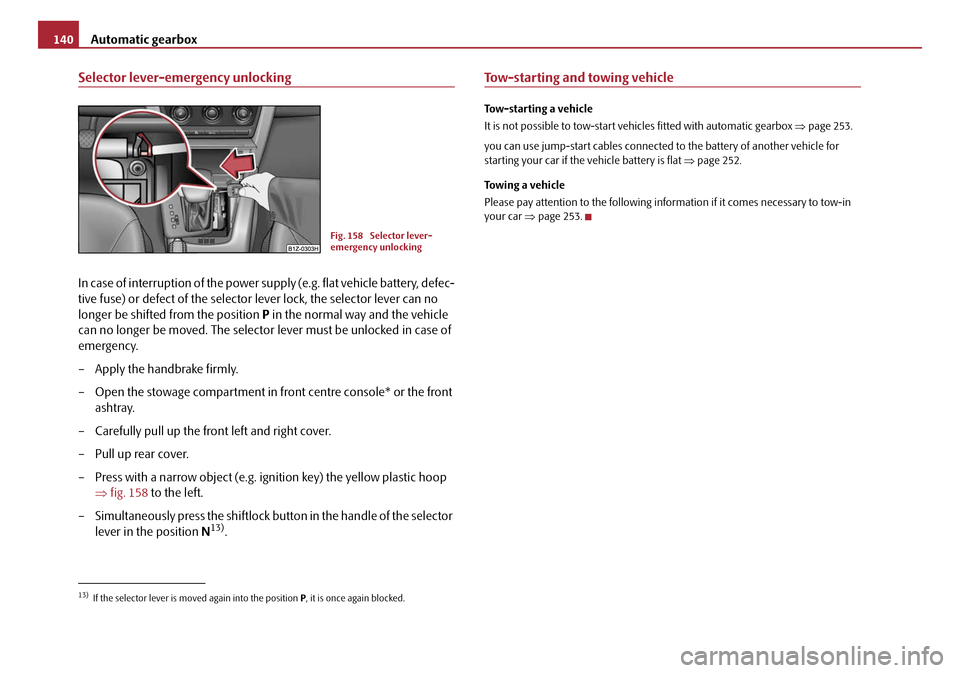 SKODA OCTAVIA 2008 2.G / (1Z) Owners Manual Automatic gearbox
140
Selector lever-emergency unlocking
In case of interruption of the power su pply (e.g. flat vehicle battery, defec-
tive fuse) or defect of the selector lever lock, the selector l