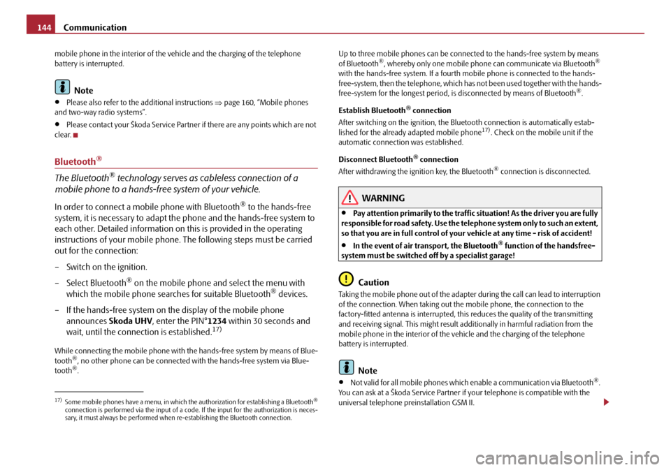 SKODA OCTAVIA 2008 2.G / (1Z) Owners Manual Communication
144
mobile phone in the interior of the ve hicle and the charging of the telephone 
battery is interrupted.
Note
•Please also refer to the additional instructions  ⇒page 160, “Mobi