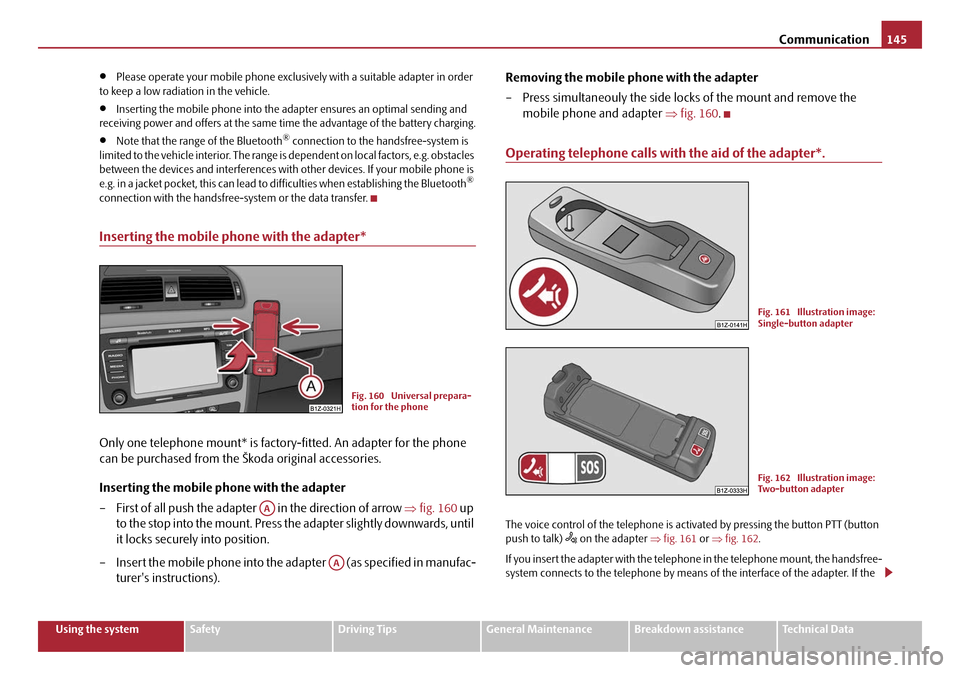 SKODA OCTAVIA 2008 2.G / (1Z) Owners Manual Communication145
Using the systemSafetyDriving TipsGeneral MaintenanceBreakdown assistanceTechnical Data
•Please operate your mobile phone exclus ively with a suitable adapter in order 
to keep a lo