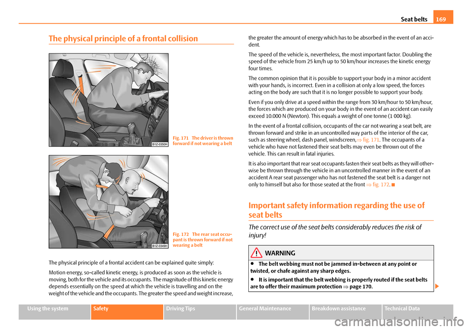SKODA OCTAVIA 2008 2.G / (1Z) Owners Manual Seat belts169
Using the systemSafetyDriving TipsGeneral MaintenanceBreakdown assistanceTechnical Data
The physical principle of a frontal collision
The physical principle of a frontal a ccident can be SKODA OCTAVIA 2008 2.G / (1Z) Owners Manual Seat belts169
Using the systemSafetyDriving TipsGeneral MaintenanceBreakdown assistanceTechnical Data
The physical principle of a frontal collision
The physical principle of a frontal a ccident can be