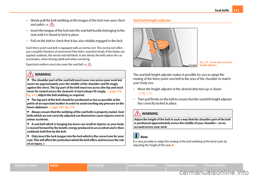 SKODA OCTAVIA 2008 2.G / (1Z) Owners Manual Seat belts171
Using the systemSafetyDriving TipsGeneral MaintenanceBreakdown assistanceTechnical Data
– Slowly pull the belt webbing at the to ngue of the lock over your chest 
and pelvis  ⇒.
– 