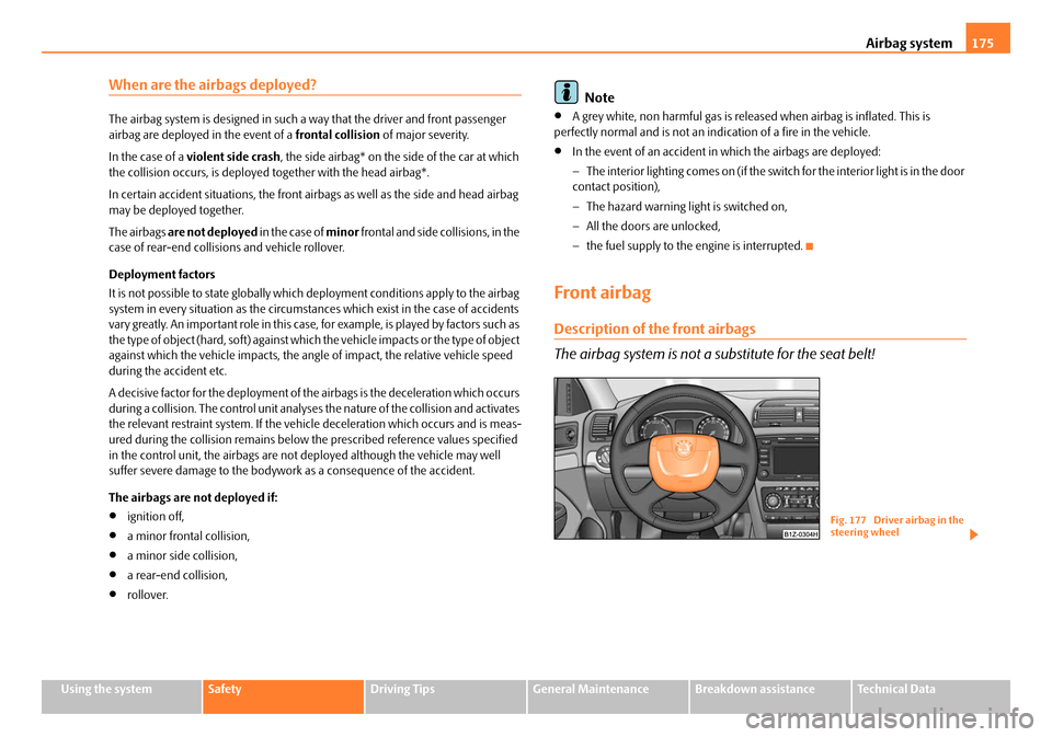 SKODA OCTAVIA 2008 2.G / (1Z) Owners Manual Airbag system175
Using the systemSafetyDriving TipsGeneral MaintenanceBreakdown assistanceTechnical Data
When are the airbags deployed?
The airbag system is designed in such a way that the driver and SKODA OCTAVIA 2008 2.G / (1Z) Owners Manual Airbag system175
Using the systemSafetyDriving TipsGeneral MaintenanceBreakdown assistanceTechnical Data
When are the airbags deployed?
The airbag system is designed in such a way that the driver and