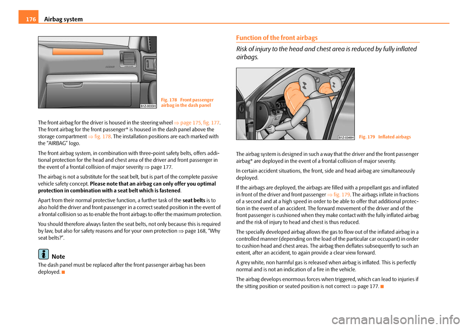 SKODA OCTAVIA 2008 2.G / (1Z) Owners Manual Airbag system
176
The front airbag for the driver is housed in the steering wheel ⇒page 175, fig. 177 .
The front airbag for the front passenger* is housed in the dash panel above the
storage com SKODA OCTAVIA 2008 2.G / (1Z) Owners Manual Airbag system
176
The front airbag for the driver is housed in the steering wheel ⇒page 175, fig. 177 .
The front airbag for the front passenger* is housed in the dash panel above the
storage com