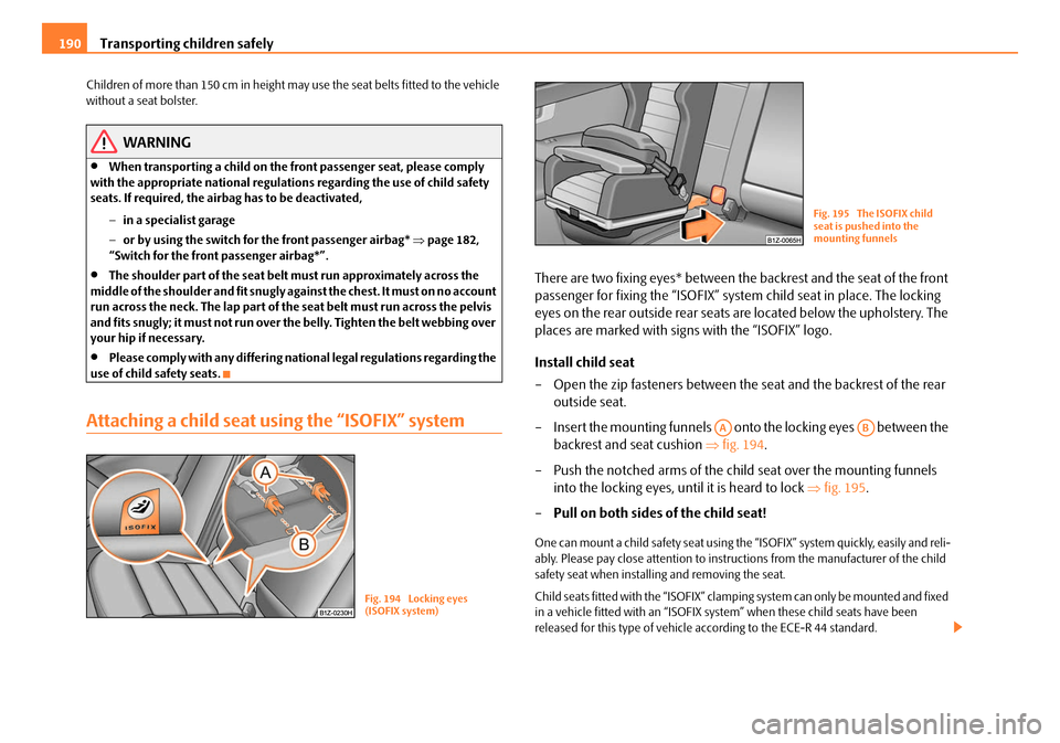 SKODA OCTAVIA 2008 2.G / (1Z) Owners Manual Transporting children safely
190
Children of more than 150 cm in height may use the seat belts fitted to the vehicle 
without a seat bolster.
WARNING
•When transporting a child on the fr ont passeng