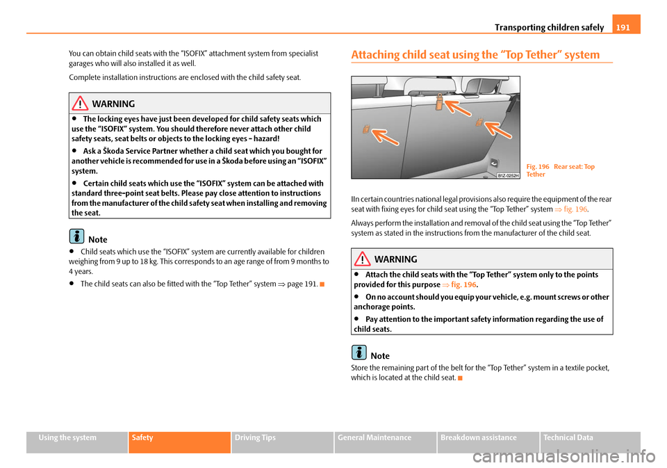 SKODA OCTAVIA 2008 2.G / (1Z) Owners Manual Transporting children safely191
Using the systemSafetyDriving TipsGeneral MaintenanceBreakdown assistanceTechnical Data
You can obtain child seats with the “ISOFI
X” attachment system from special