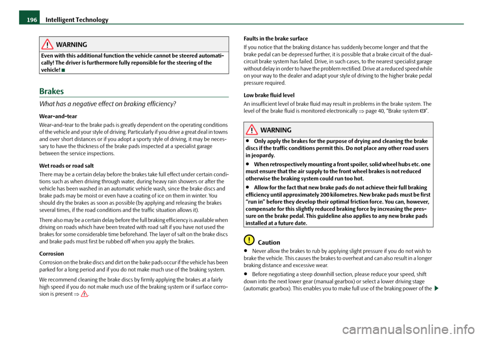 SKODA OCTAVIA 2008 2.G / (1Z) Owners Manual Intelligent Technology
196
WARNING
Even with this additional function the vehicle cannot be steered automati-
cally! The driver is furthermore fully  reponsible for the steering of the 
vehicle!
Brake