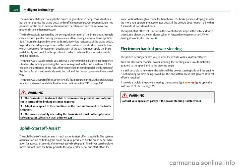 SKODA OCTAVIA 2008 2.G / (1Z) Service Manual Intelligent Technology
198
The majority of drivers do  apply the brakes in good time in dangerous situations, 
but do not depress the brake pedal with su fficient pressure. Consequently, it is not 
po