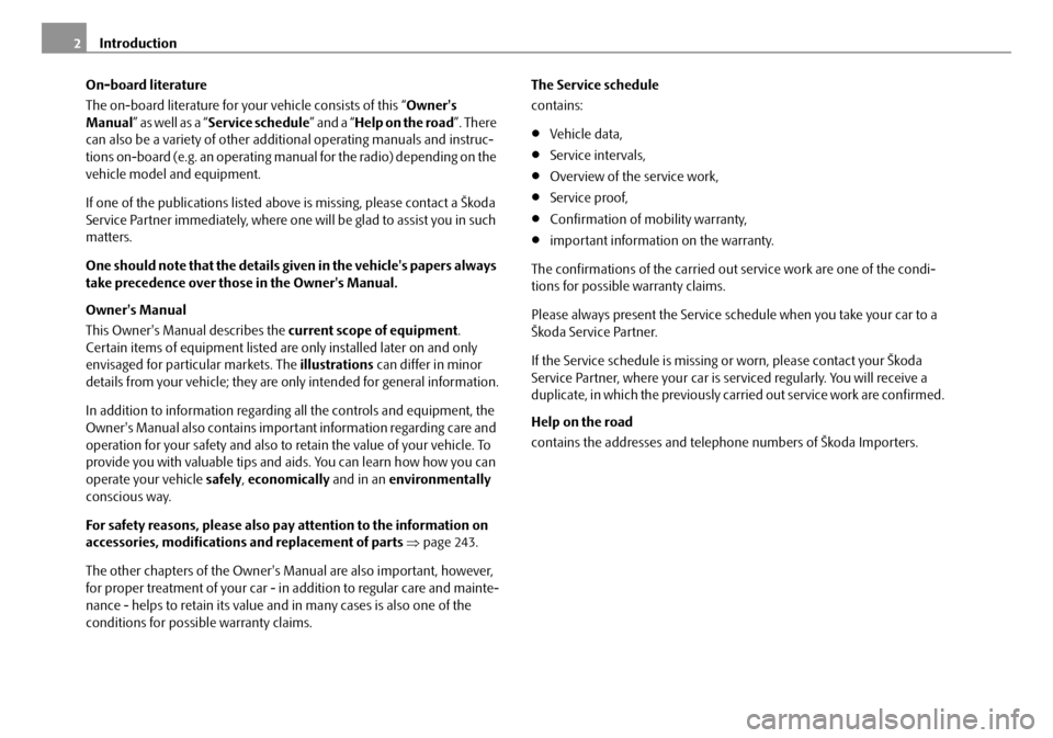 SKODA OCTAVIA 2008 2.G / (1Z) Owners Manual Introduction
2
On-board literature
The on-board literature for your vehicle consists of this “ Owners 
Manual ” as well as a “ Service schedule ” and a “Help on the road ”. There 
can als