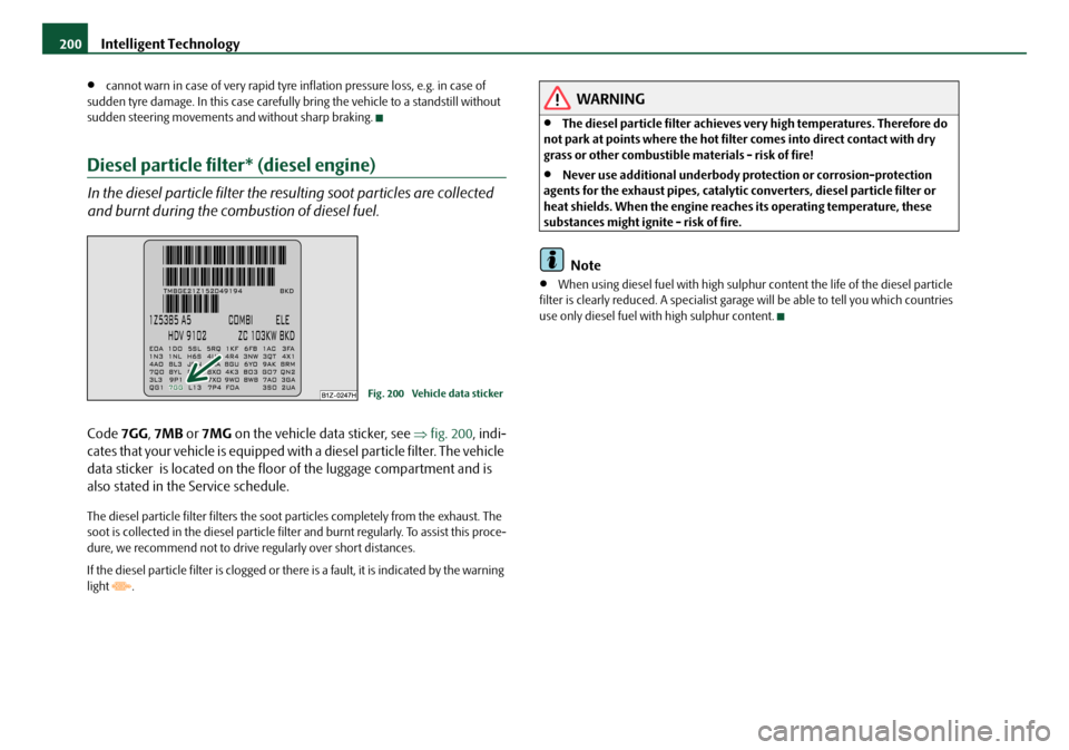 SKODA OCTAVIA 2008 2.G / (1Z) Service Manual Intelligent Technology
200
•cannot warn in case of very rapid tyre inflation pressure loss, e.g. in case of 
sudden tyre damage. In this case carefully  bring the vehicle to a standstill without 
su