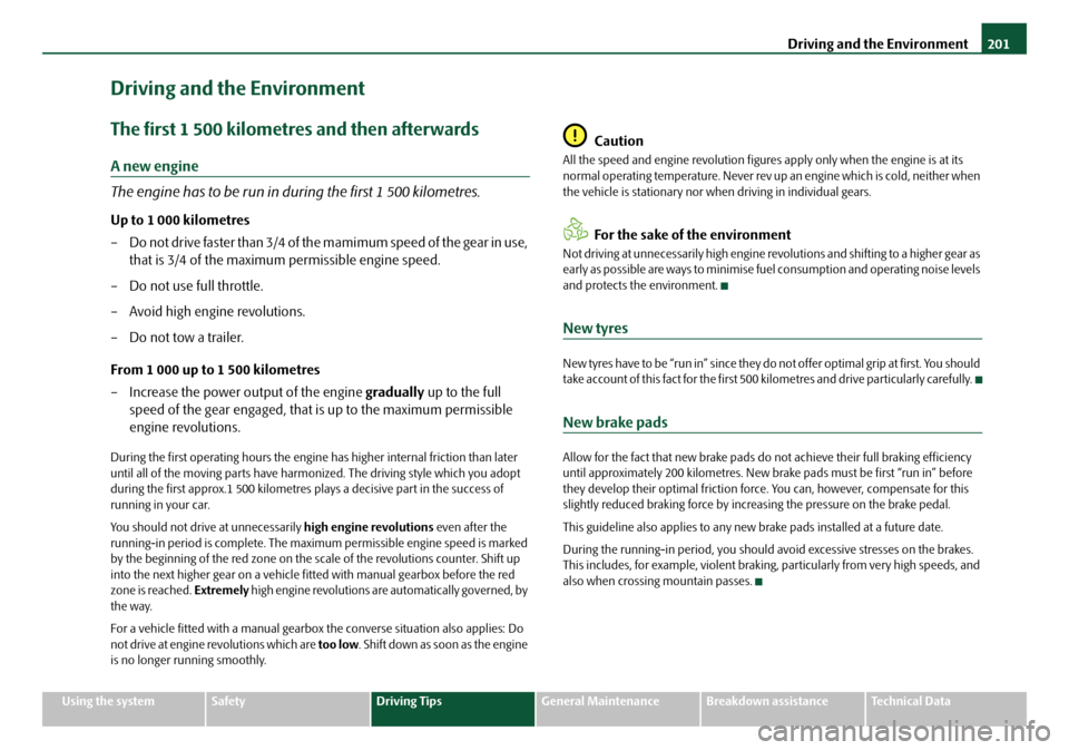 SKODA OCTAVIA 2008 2.G / (1Z) Owners Manual Driving and the Environment201
Using the systemSafetyDriving TipsGeneral MaintenanceBreakdown assistanceTechnical Data
Driving and the Environment
The first 1 500 kilometres and then afterwards
A new 