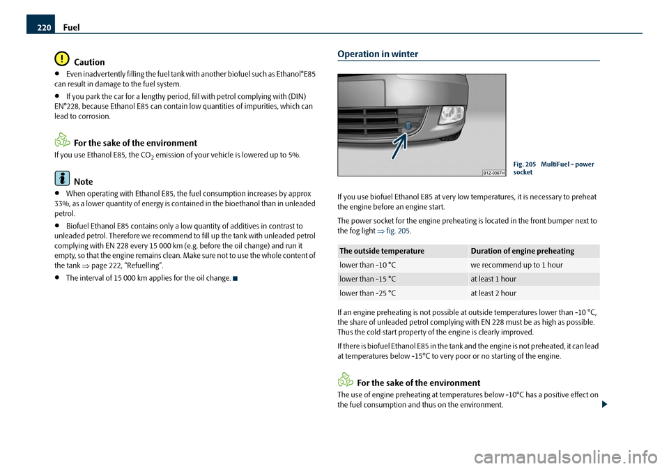 SKODA OCTAVIA 2008 2.G / (1Z) Owners Manual Fuel
220
Caution
•Even inadvertently filling the fuel tank  with another biofuel such as Ethanol°E85 
can result in damage to the fuel system.
•If you park the car for a lengthy period,  fill wit