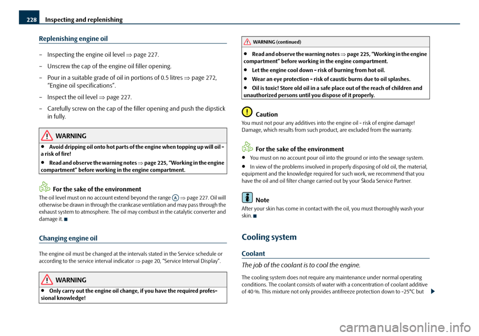 SKODA OCTAVIA 2008 2.G / (1Z) Owners Manual Inspecting and replenishing
228
Replenishing engine oil
– Inspecting the engine oil level  ⇒page 227.
– Unscrew the cap of the engine oil filler opening.
– Pour in a suitable grade of oil in p