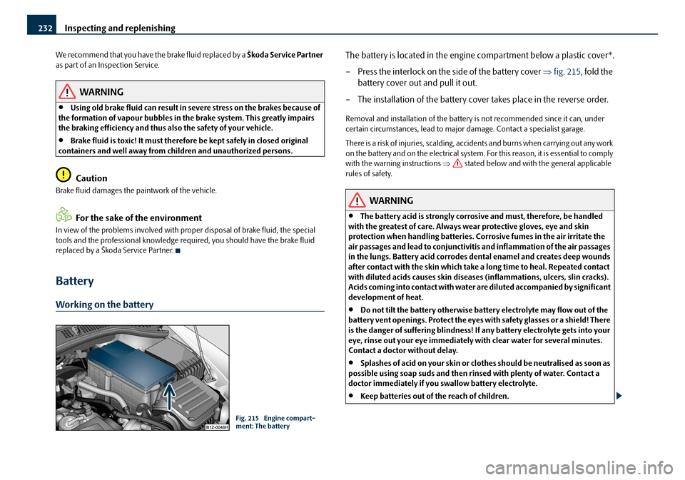 SKODA OCTAVIA 2008 2.G / (1Z) Owners Manual Inspecting and replenishing
232
We recommend that you have the brake fluid replaced by a Škoda Service Partner
as part of an Inspection Service.
WARNING
•Using old brake fluid can result in seve SKODA OCTAVIA 2008 2.G / (1Z) Owners Manual Inspecting and replenishing
232
We recommend that you have the brake fluid replaced by a Škoda Service Partner
as part of an Inspection Service.
WARNING
•Using old brake fluid can result in seve