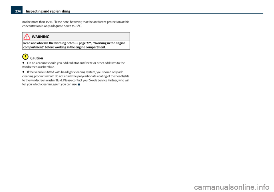 SKODA OCTAVIA 2008 2.G / (1Z) Owners Manual Inspecting and replenishing
236
not be more than 15 %. Please note, howeve r, that the antifreeze protection at this
concentration is only adequate down to -5°C.
WARNING
Read and observe the warning SKODA OCTAVIA 2008 2.G / (1Z) Owners Manual Inspecting and replenishing
236
not be more than 15 %. Please note, howeve r, that the antifreeze protection at this
concentration is only adequate down to -5°C.
WARNING
Read and observe the warning