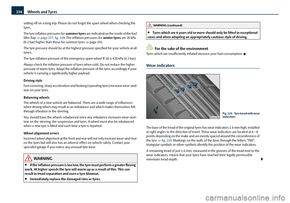 SKODA OCTAVIA 2008 2.G / (1Z) Owners Manual Wheels and Tyres
238
setting off on a long trip. Please do not forget the spare wheel when checking the 
tyres.
The tyre inflation pressures for summer tyres  are indicated on the inside of the fuel 
