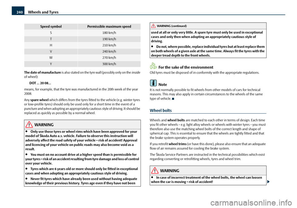 SKODA OCTAVIA 2008 2.G / (1Z) Owners Manual Wheels and Tyres
240
The date of manufacture  is  a lso s tated on the tyre wal l (poss ibly  o nl y on the   inside 
of wheel):
DOT ... 20 08...
means, for example, that the tyre was manufactured in 