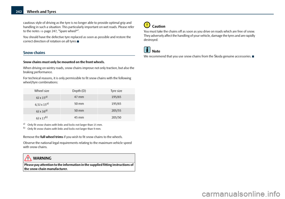 SKODA OCTAVIA 2008 2.G / (1Z) Owners Manual Wheels and Tyres
242
cautious style of driving as the tyre is no  longer able to provide optimal grip and 
handling in such a situation. This particul arly important on wet roads. Please refer 
to the