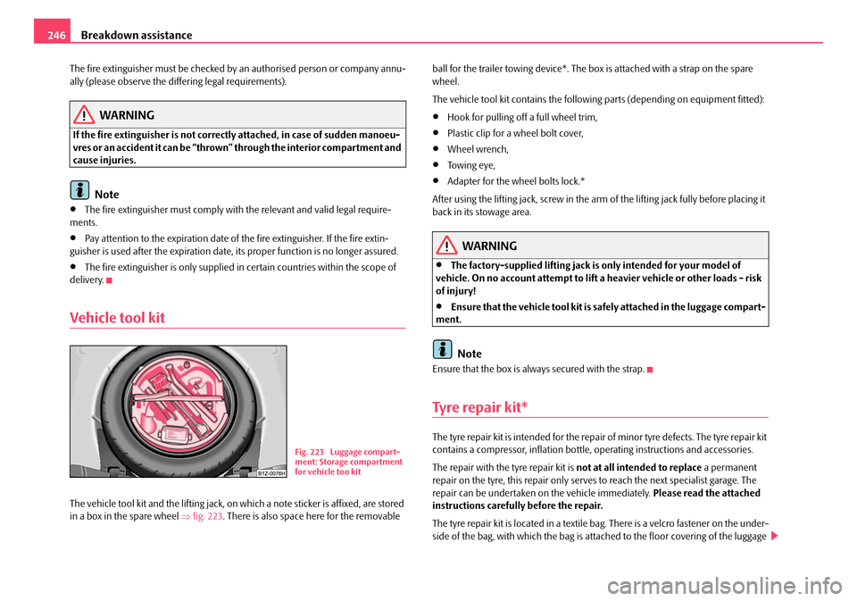 SKODA OCTAVIA 2008 2.G / (1Z) Owners Manual Breakdown assistance
246
The fire extinguisher must be checked by  an authorised person or company annu-
ally (please observe the differing legal requirements).
WARNING
If the fire extinguisher is not