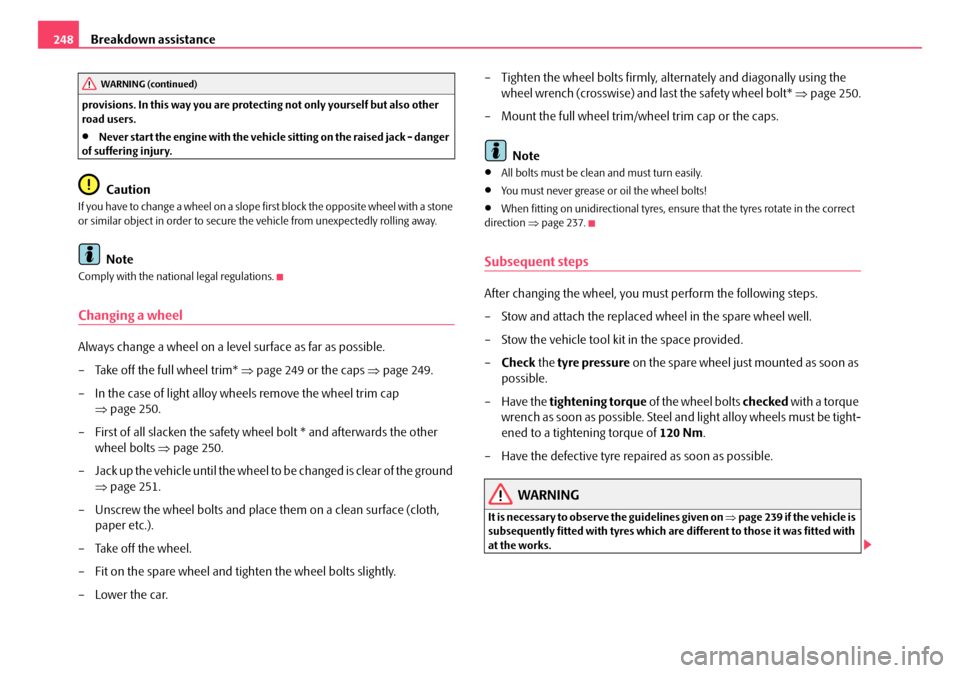 SKODA OCTAVIA 2008 2.G / (1Z) Owners Manual Breakdown assistance
248
provisions. In this way you are protecting not only yourself but also other 
road users.
•Never start the engine with the vehicle  sitting on the raised jack - danger 
of su