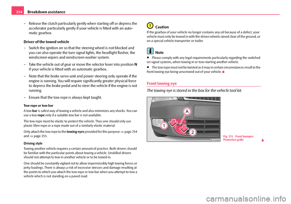 SKODA OCTAVIA 2008 2.G / (1Z) Owners Manual Breakdown assistance
254
– Release the clutch particularly gent ly when starting off or depress the 
accelerator particularly gently if yo ur vehicle is fitted with an auto-
matic gearbox.
Driver of