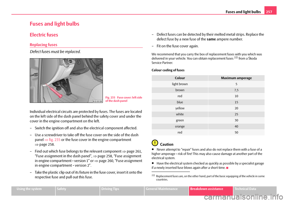 SKODA OCTAVIA 2008 2.G / (1Z) Owners Manual Fuses and light bulbs257
Using the systemSafetyDriving TipsGeneral MaintenanceBreakdown assistanceTechnical Data
Fuses and light bulbs
Electric fuses
Replacing fuses
Defect fuses must be replaced.
Ind