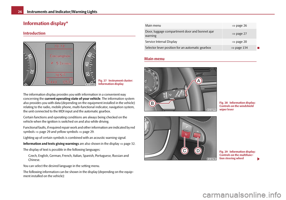 SKODA OCTAVIA 2008 2.G / (1Z) Owners Manual Instruments and Indicator/Warning Lights
26
Information display*
Introduction
The information display provides you with information in a convenient way 
concerning the  current operating state of your