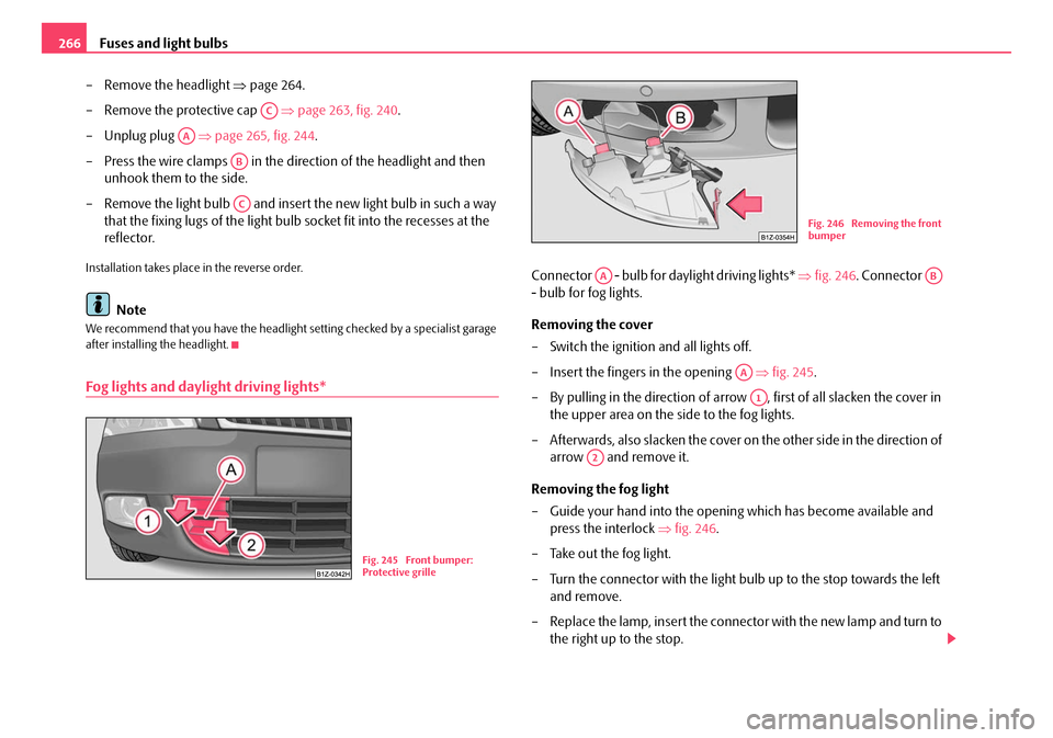 SKODA OCTAVIA 2008 2.G / (1Z) Owners Manual Fuses and light bulbs
266
– Remove the headlight  ⇒page 264.
– Remove the protective cap    ⇒page 263, fig. 240 .
– Unplug plug    ⇒page 265, fig. 244 .
– Press the wire clamps   in the 