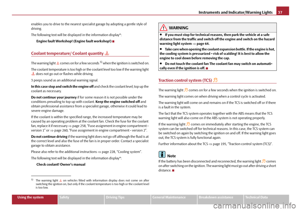 SKODA OCTAVIA 2008 2.G / (1Z) User Guide Instruments and Indicator/Warning Lights37
Using the systemSafetyDriving TipsGeneral MaintenanceBreakdown assistanceTechnical Data
enables you to drive to the nearest specialist garage by adopting a g