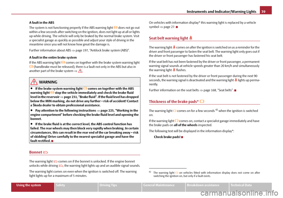 SKODA OCTAVIA 2008 2.G / (1Z) User Guide Instruments and Indicator/Warning Lights39
Using the systemSafetyDriving TipsGeneral MaintenanceBreakdown assistanceTechnical Data
A fault in the ABS
The system is not functioning pr
operly if the ABS