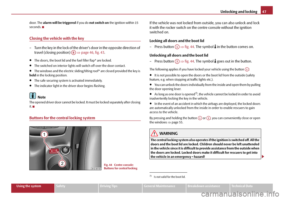 SKODA OCTAVIA 2008 2.G / (1Z) Owners Guide Unlocking and locking47
Using the systemSafetyDriving TipsGeneral MaintenanceBreakdown assistanceTechnical Data
door. The 
alarm will be triggered  if you do not switch on the ignition within 15 
seco