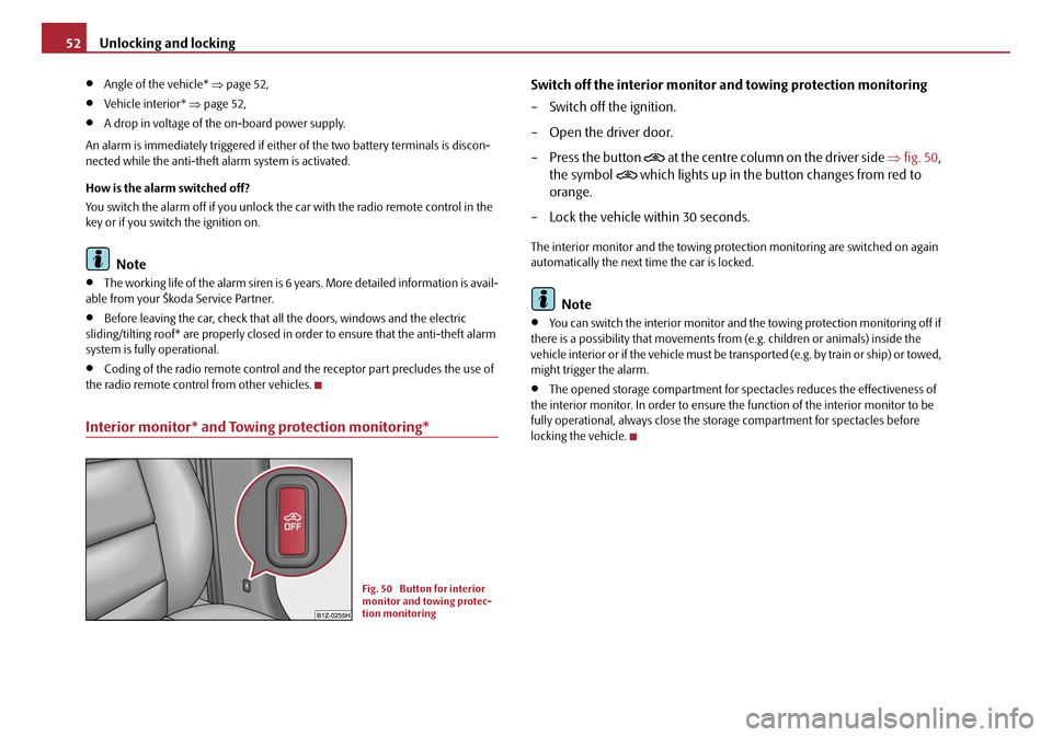 SKODA OCTAVIA 2008 2.G / (1Z) Owners Manual Unlocking and locking
52
•Angle of the vehicle*  ⇒page 52,
•Vehicle interior*  ⇒page 52,
•A drop in voltage of the on-board power supply.
An alarm is immediately triggered if either of the t