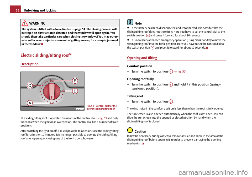 SKODA OCTAVIA 2008 2.G / (1Z) Workshop Manual Unlocking and locking
56
WARNING
The system is fitted with a force limiter  ⇒page 54. The closing process will 
be stop if an obstruction is detected and the window will open again. You 
should then